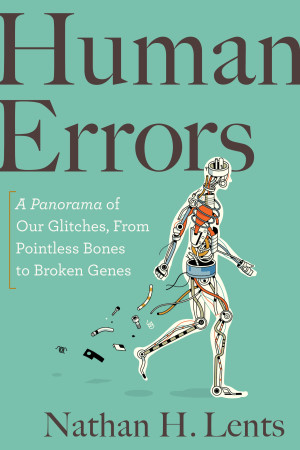 Human Errors: A Panorama of Our Glitches, From Pointless Bones to Broken Genes